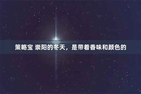 策略宝 崇阳的冬天，是带着香味和颜色的